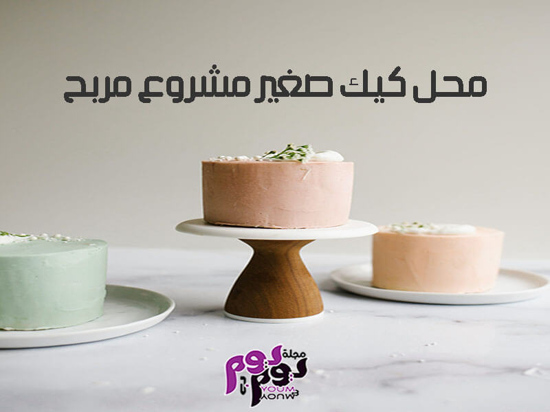 كافة تفاصيل إقامة محل كيك صغير مشروع مربح وناجح مجلة يوم بيوم