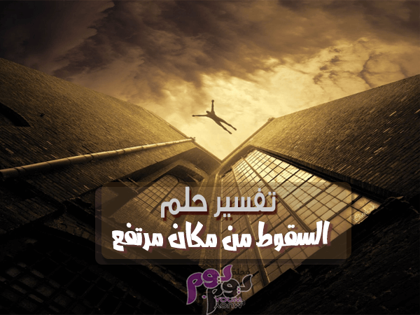 تفسير حلم السقوط من مكان مرتفع للأرملة والعزباء والأطفال بالتفصيل