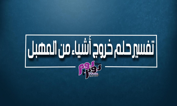 تفسير حلم خروج أشياء من المهبل للعزباء والمتزوجة والحامل بالتفصيل