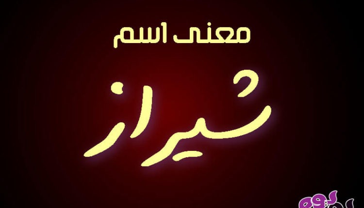 تعرف على معنى اسم شيراز وصفاته ودلعه وهل هو اسم بنت أم ولد مجلة يوم بيوم