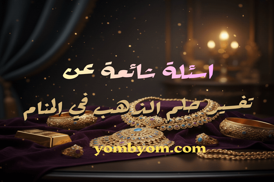 اسئلة شائعة عن تفسير حلم الذهب في المنام